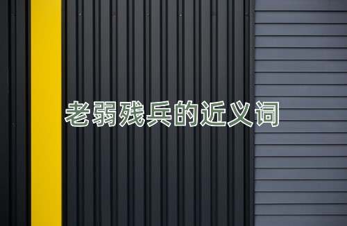老弱残兵的近义词