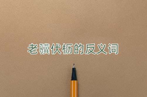 老骥伏枥的反义词
