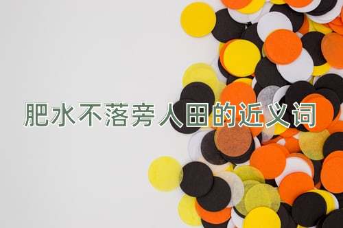 肥水不落旁人田的近义词