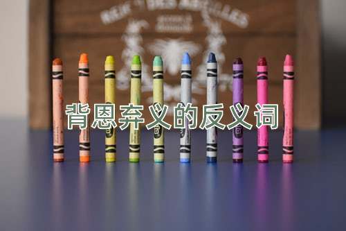 背恩弃义的反义词