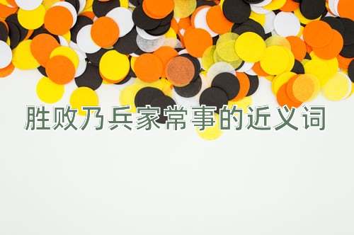 胜败乃兵家常事的近义词