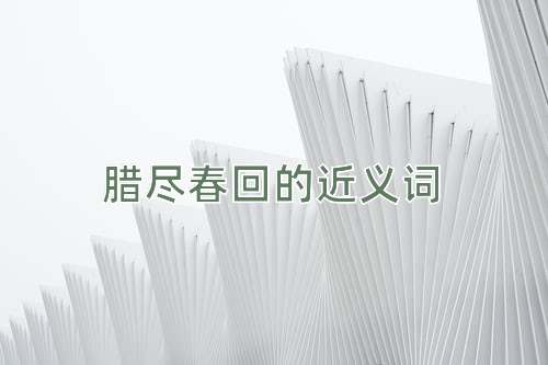 腊尽春回的近义词