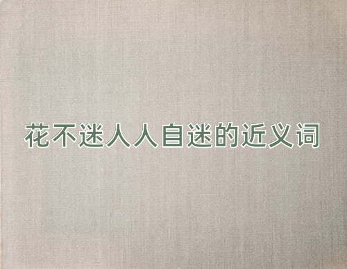 花不迷人人自迷的近义词