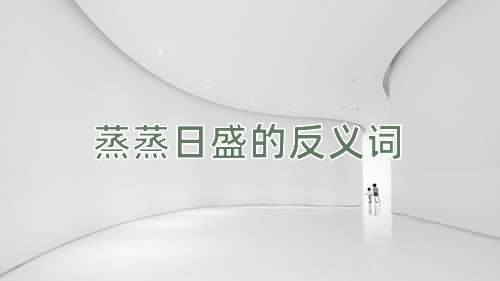 蒸蒸日盛的反义词