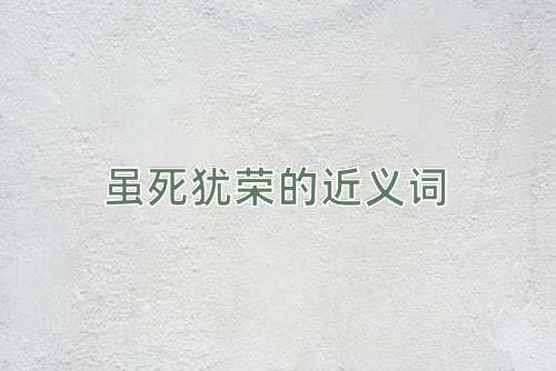 虽死犹荣的近义词
