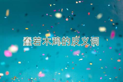 蠢若木鸡的反义词