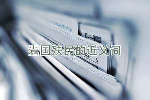 蠹国殃民的近义词