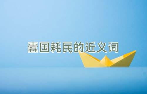 蠹国耗民的近义词