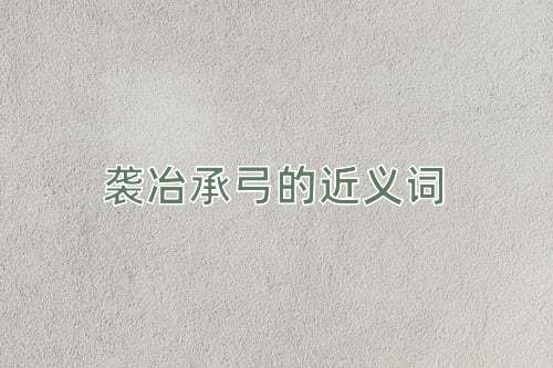 袭冶承弓的近义词