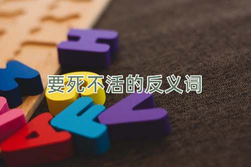 要死不活的反义词