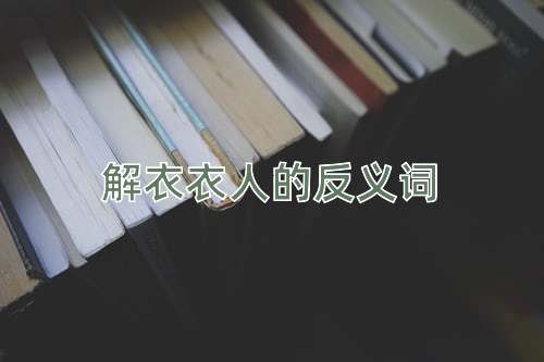 解衣衣人的反义词