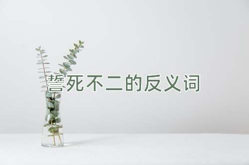 誓死不二的反义词