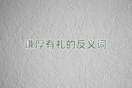 谦厚有礼的反义词