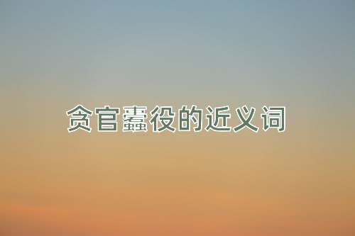 贪官蠹役的近义词