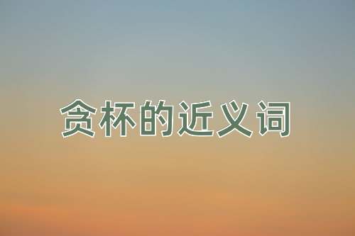 贪杯的近义词