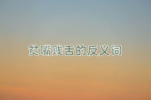 贫嘴贱舌的反义词