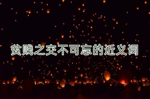 贫贱之交不可忘的近义词