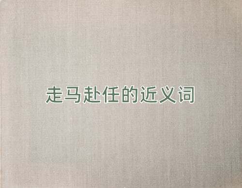 走马赴任的近义词