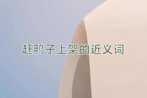 赶鸭子上架的近义词