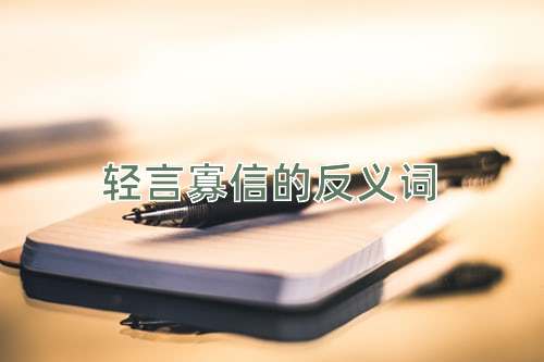 轻言寡信的反义词
