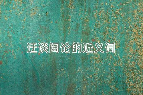 迂谈阔论的近义词