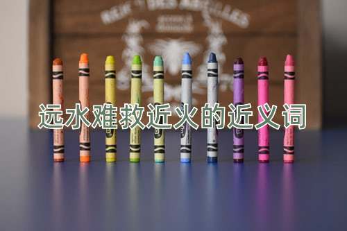 远水难救近火的近义词