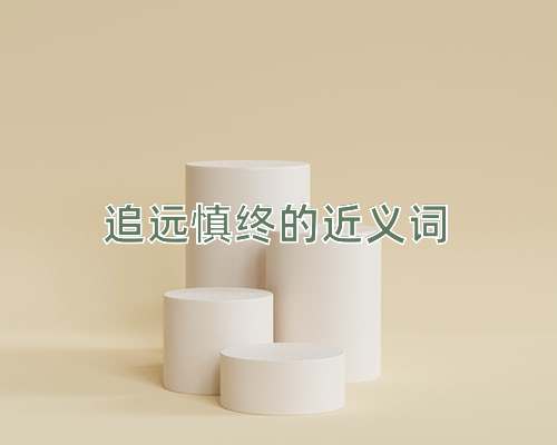 追远慎终的近义词