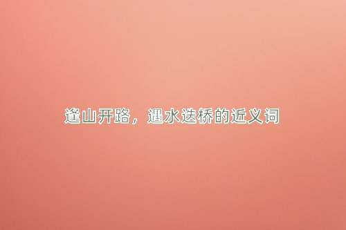 逢山开路，遇水迭桥的近义词