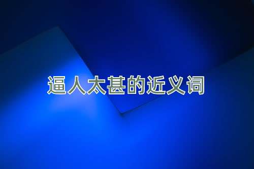 逼人太甚的近义词
