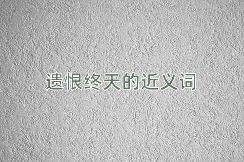 遗恨终天的近义词
