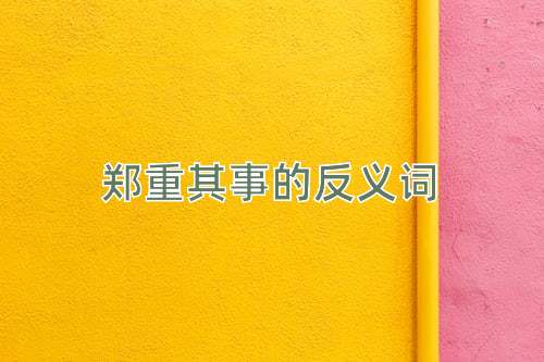 郑重其事的反义词