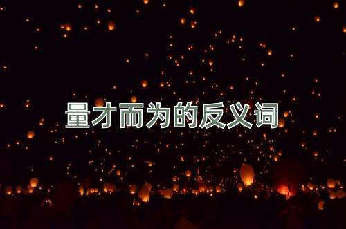 量才而为的反义词