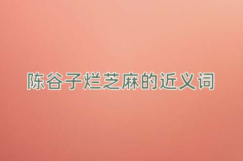 陈谷子烂芝麻的近义词