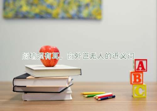 隔墙须有耳，窗外岂无人的近义词