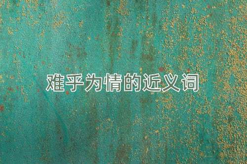 难乎为情的近义词