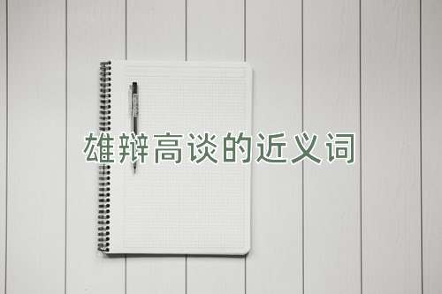雄辩高谈的近义词