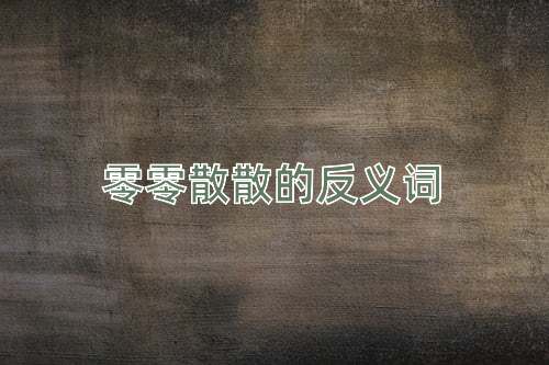零零散散的反义词