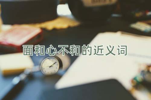 面和心不和的近义词