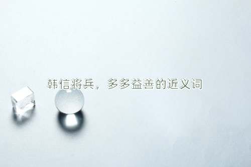 韩信将兵，多多益善的近义词