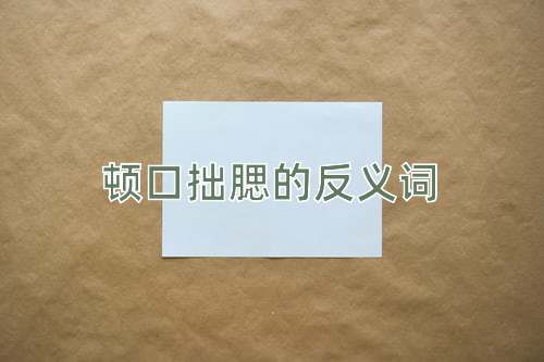 顿口拙腮的反义词