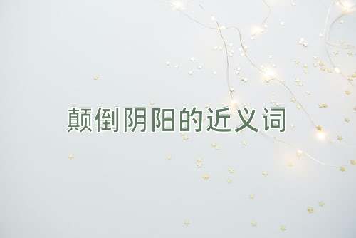 颠倒阴阳的近义词