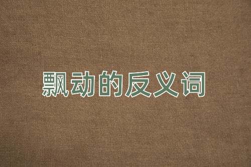 飘动的反义词