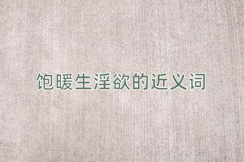 饱暖生淫欲的近义词
