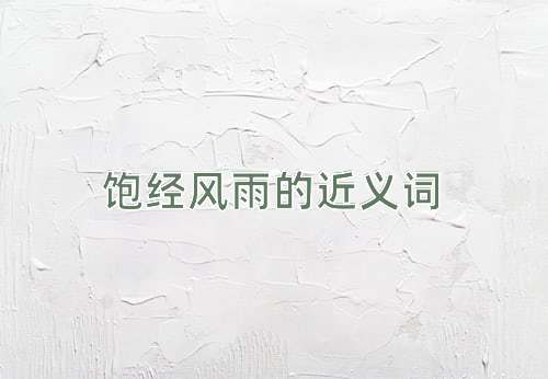 饱经风雨的近义词