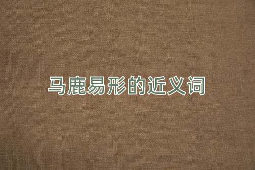 马鹿易形的近义词