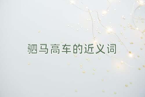 驷马高车的近义词