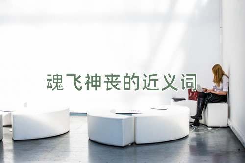 魂飞神丧的近义词