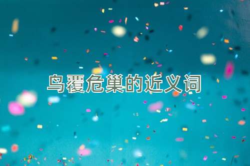 鸟覆危巢的近义词