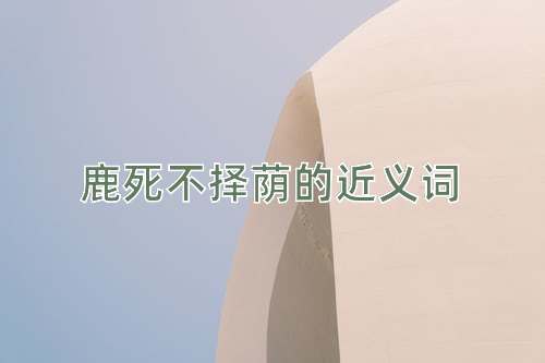 鹿死不择荫的近义词