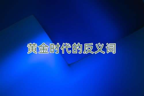 黄金时代的反义词